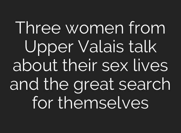 Three women from Upper Valais talk about their sex lives and the great search for themselves