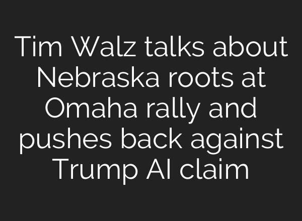 Tim Walz talks about Nebraska roots at Omaha rally and pushes back against Trump <b>AI</b> claim