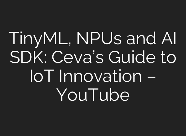 TinyML, NPUs and <b>AI</b> SDK: Ceva’s Guide to IoT Innovation – YouTube