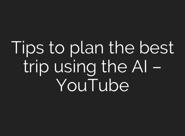 Tips to plan the best trip using the <b>AI</b> – YouTube