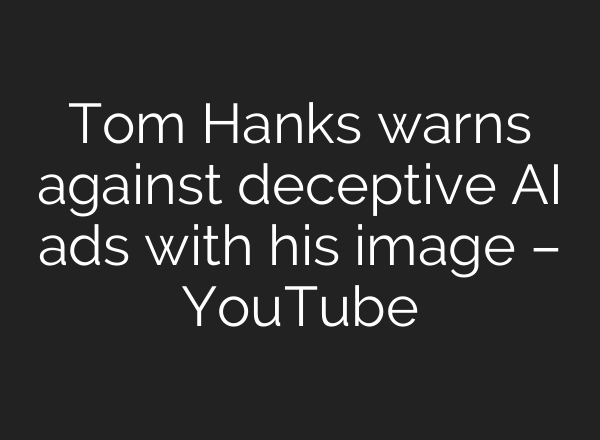 Tom Hanks warns against deceptive <b>AI</b> ads with his image – YouTube