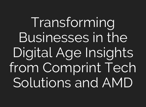 Transforming Businesses in the Digital Age Insights from Comprint Tech Solutions and AMD