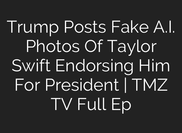 Trump Posts Fake <b>A.I.</b> Photos Of Taylor Swift Endorsing Him For President | TMZ TV Full Ep