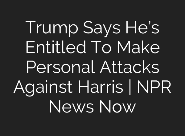 Trump Says He’s Entitled To Make Personal Attacks Against Harris | NPR News Now
