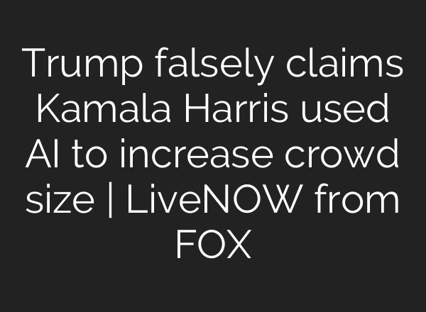 Trump falsely claims Kamala Harris used <b>AI</b> to increase crowd size | LiveNOW from FOX
