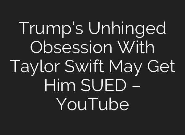 Trump’s Unhinged Obsession With Taylor Swift May Get Him SUED – YouTube