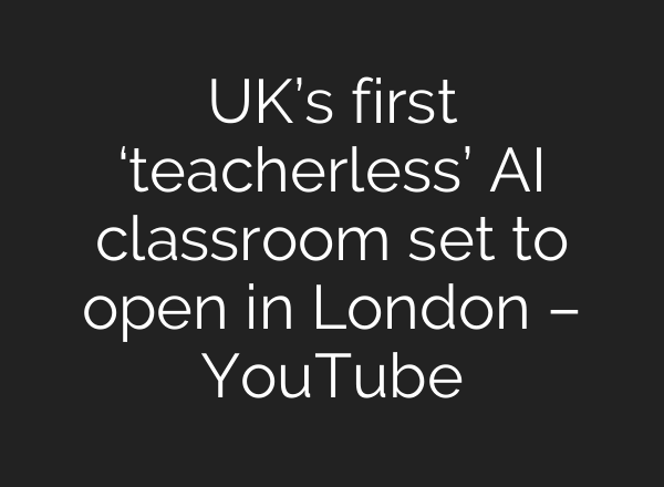 UK’s first ‘teacherless’ <b>AI</b> classroom set to open in London – YouTube