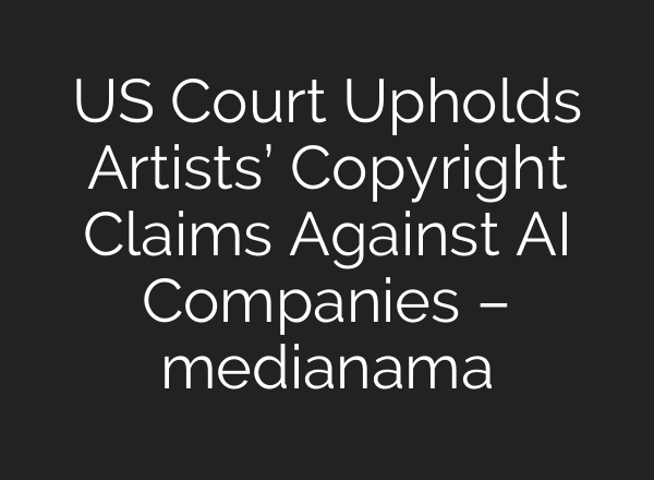 US Court Upholds Artists’ Copyright Claims Against AI Companies – medianama