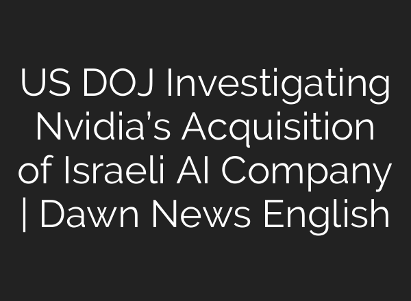US DOJ Investigating Nvidia’s Acquisition of Israeli <b>AI</b> Company | Dawn News English
