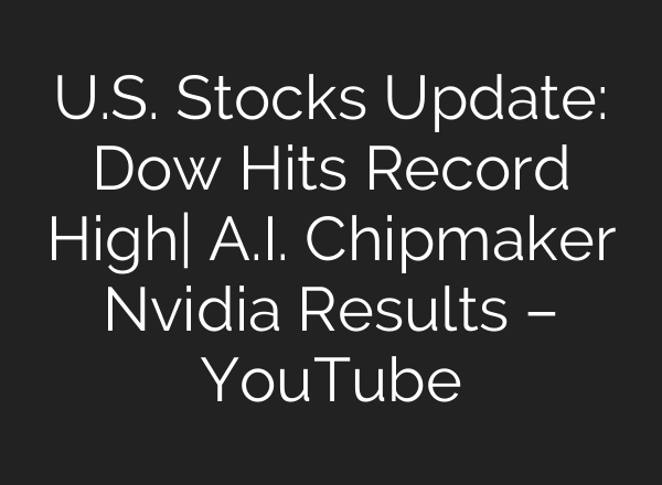 U.S. Stocks Update: Dow Hits Record High| <b>A.I.</b> Chipmaker Nvidia Results – YouTube