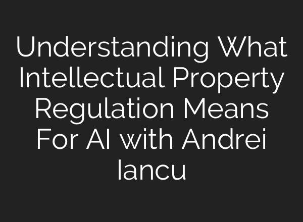 Understanding What Intellectual Property Regulation Means For <b>AI</b> with Andrei Iancu