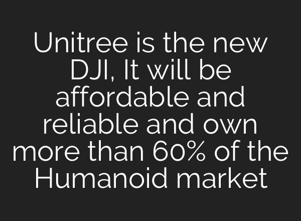 Unitree is the new DJI, It will be affordable and reliable and own more than 60% of the Humanoid market