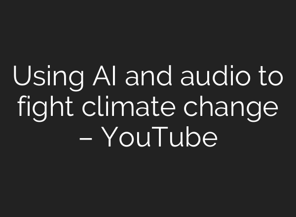 Using <b>AI</b> and audio to fight climate change – YouTube