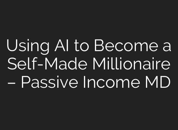 Using AI to Become a Self-Made Millionaire – Passive Income MD