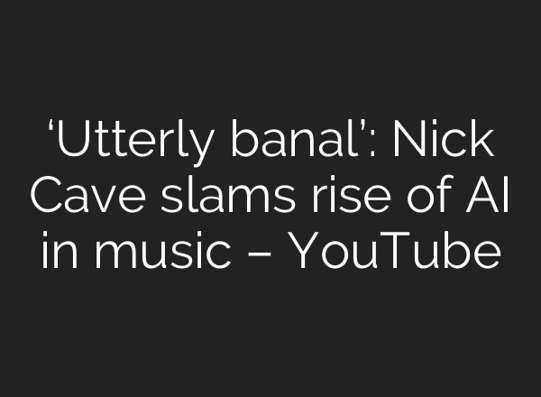 ‘Utterly banal’: Nick Cave slams rise of <b>AI</b> in music – YouTube