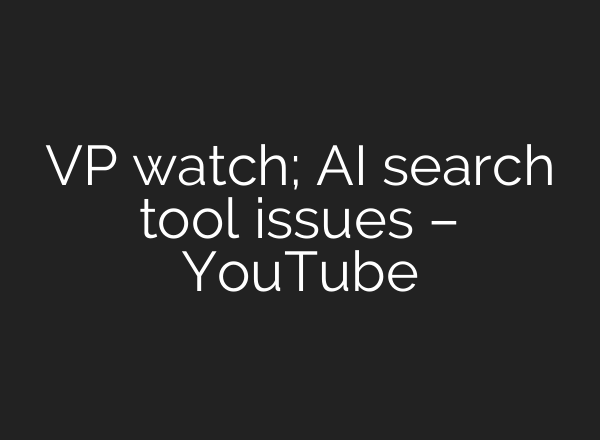 VP watch; <b>AI</b> search tool issues – YouTube