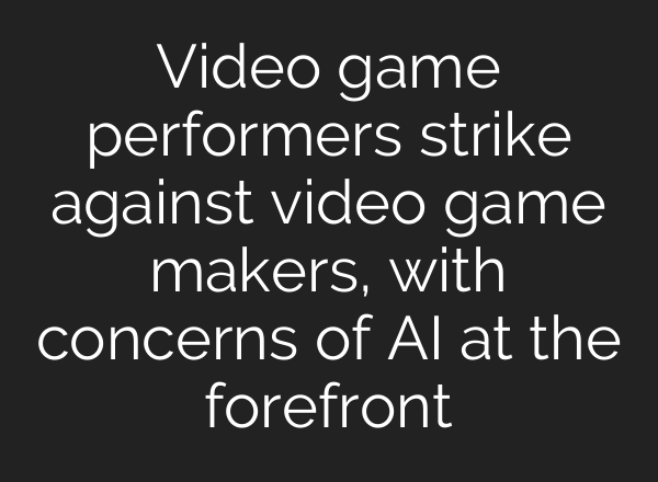 Video game performers strike against video game makers, with concerns of <b>AI</b> at the forefront