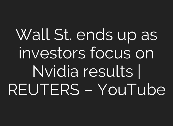 Wall St. ends up as investors focus on Nvidia results | REUTERS – YouTube