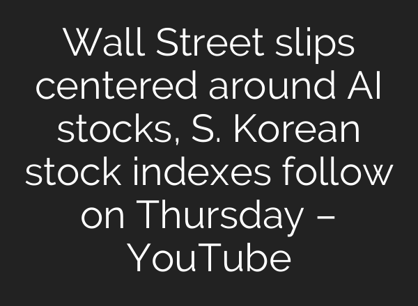 Wall Street slips centered around <b>AI</b> stocks, S. Korean stock indexes follow on Thursday – YouTube