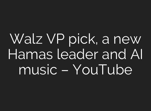 Walz VP pick, a new Hamas leader and <b>AI</b> music – YouTube