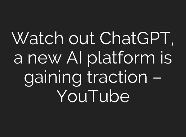 Watch out ChatGPT, a new <b>AI</b> platform is gaining traction – YouTube