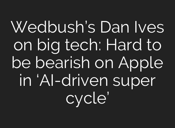 Wedbush’s Dan Ives on big tech: Hard to be bearish on Apple in ‘<b>AI</b>-driven super cycle’