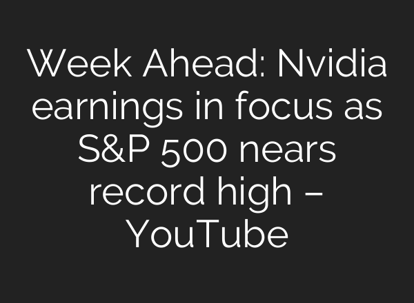 Week Ahead: Nvidia earnings in focus as S&P 500 nears record high – YouTube
