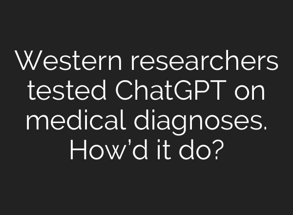 Western researchers tested <b>ChatGPT</b> on medical diagnoses. How’d it do?