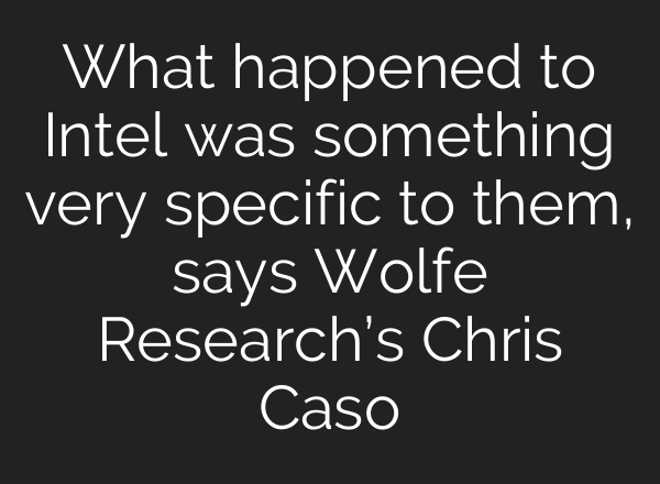 What happened to Intel was something very specific to them, says Wolfe Research’s Chris Caso
