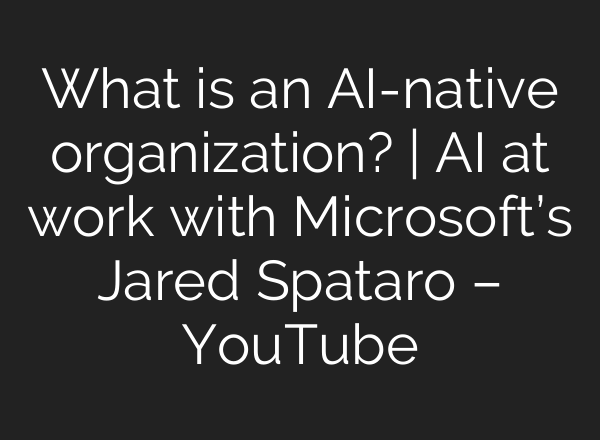 What is an <b>AI</b>-native organization? | <b>AI</b> at work with Microsoft’s Jared Spataro – YouTube
