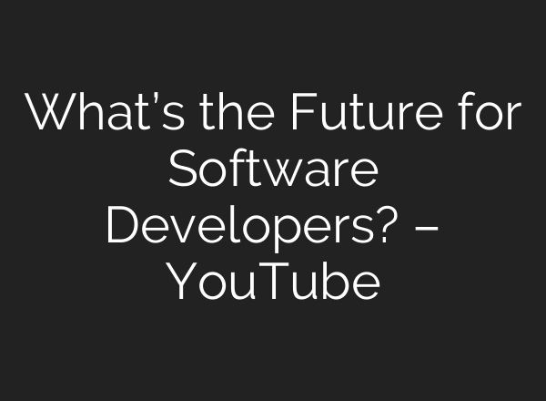 What’s the Future for Software Developers? – YouTube