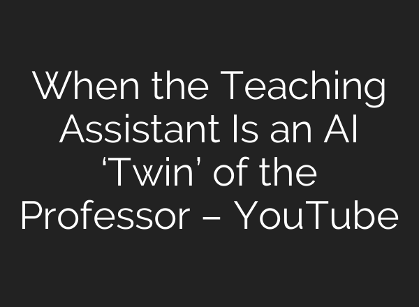 When the Teaching Assistant Is an <b>AI</b> ‘Twin’ of the Professor – YouTube