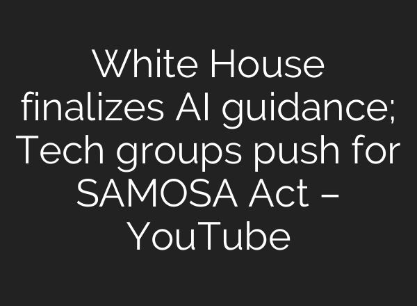White House finalizes <b>AI</b> guidance; Tech groups push for SAMOSA Act – YouTube