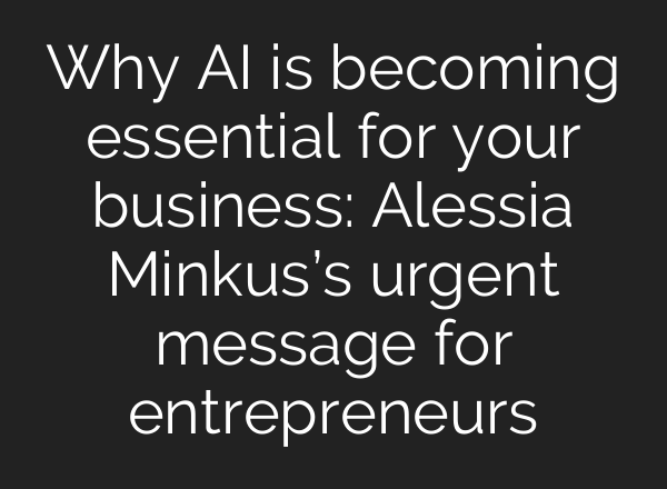 Why <b>AI</b> is becoming essential for your business: Alessia Minkus’s urgent message for entrepreneurs