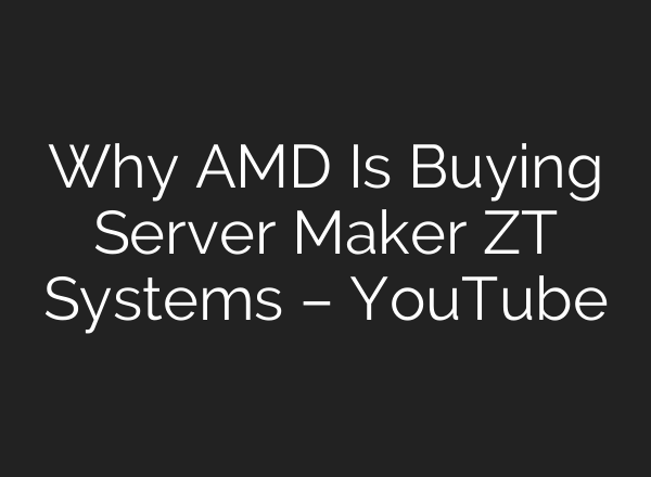 Why AMD Is Buying Server Maker ZT Systems – YouTube