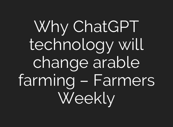 Why <b>ChatGPT</b> technology will change arable farming – Farmers Weekly