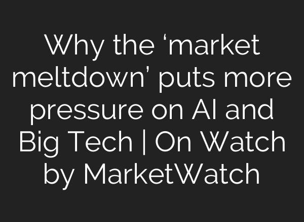Why the ‘market meltdown’ puts more pressure on <b>AI</b> and Big Tech | On Watch by MarketWatch
