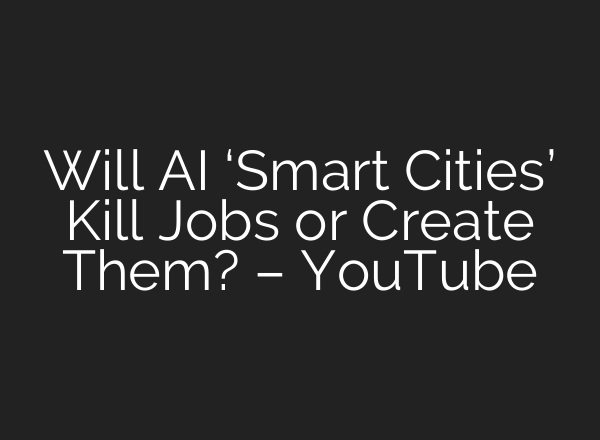 Will <b>AI</b> ‘Smart Cities’ Kill Jobs or Create Them? – YouTube