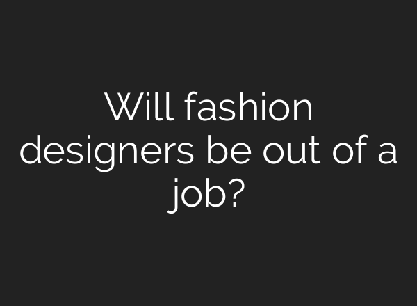 Will fashion designers be out of a job?