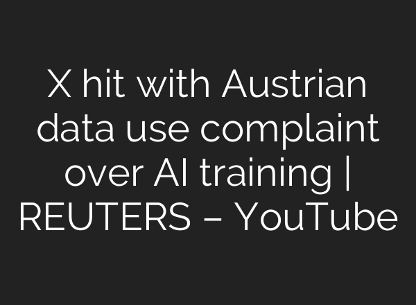 X hit with Austrian data use complaint over <b>AI</b> training | REUTERS – YouTube