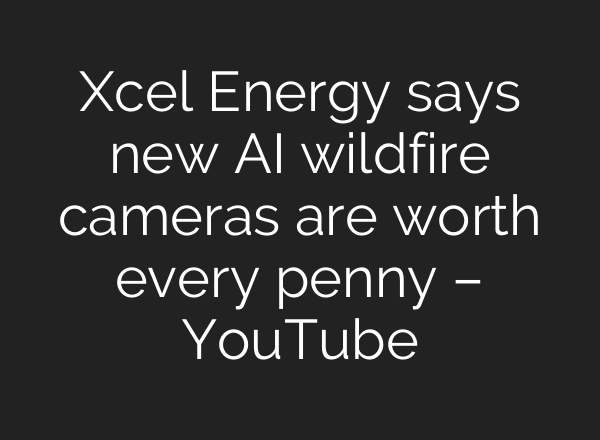 Xcel Energy says new <b>AI</b> wildfire cameras are worth every penny – YouTube
