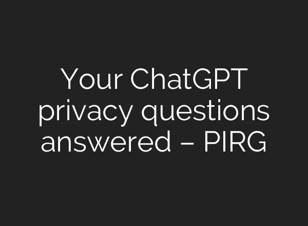 Your <b>ChatGPT</b> privacy questions answered – PIRG
