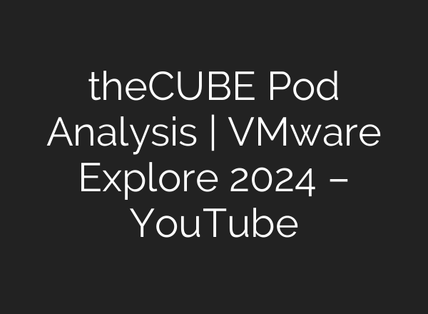 theCUBE Pod Analysis | VMware Explore 2024 – YouTube