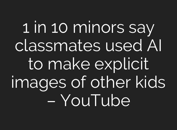 1 in 10 minors say classmates used <b>AI</b> to make explicit images of other kids – YouTube