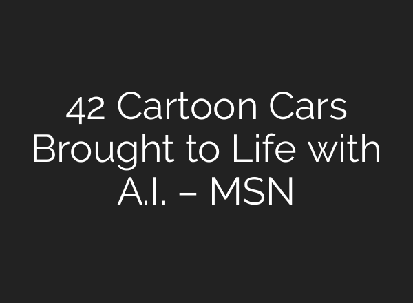 42 Cartoon Cars Brought to Life with A.I. – MSN