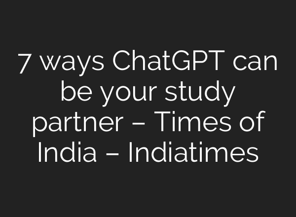 7 ways <b>ChatGPT</b> can be your study partner – Times of India – Indiatimes
