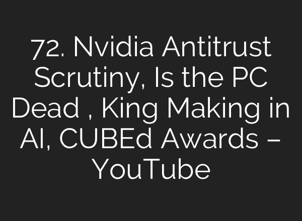 72. Nvidia Antitrust Scrutiny, Is the PC Dead , King Making in <b>AI</b>, CUBEd Awards – YouTube