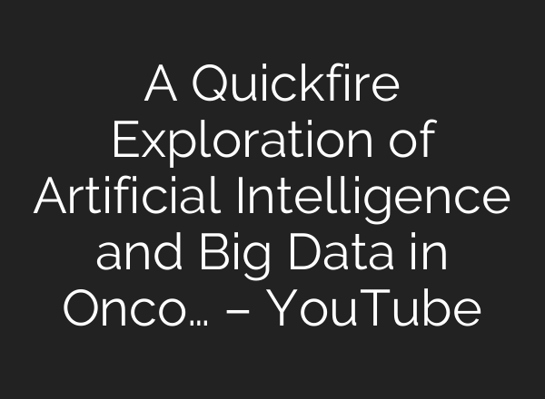 A Quickfire Exploration of Artificial Intelligence and Big Data in Onco… – YouTube