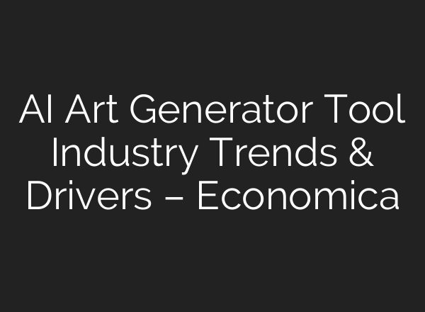 AI Art Generator Tool Industry Trends & Drivers – Economica