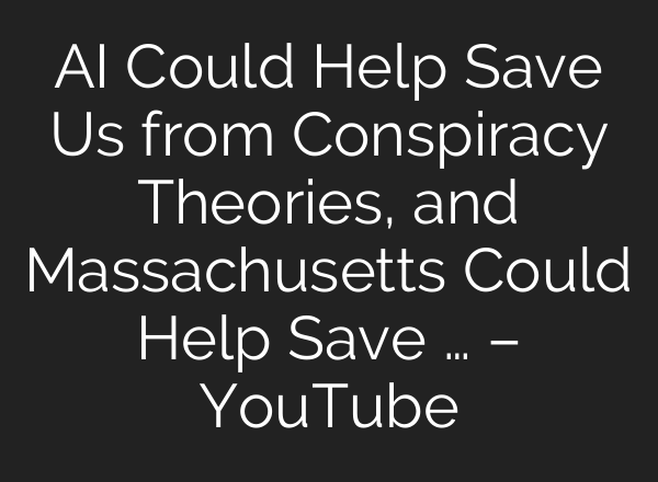 <b>AI</b> Could Help Save Us from Conspiracy Theories, and Massachusetts Could Help Save … – YouTube
